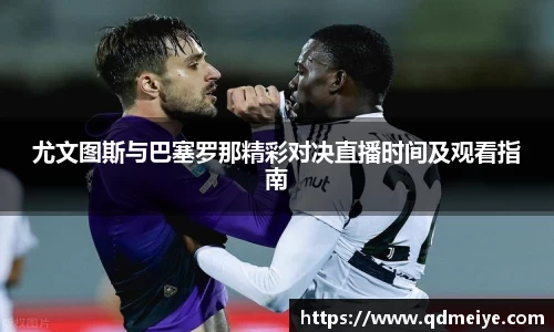 尤文图斯与巴塞罗那精彩对决直播时间及观看指南