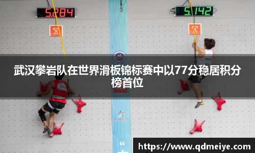 武汉攀岩队在世界滑板锦标赛中以77分稳居积分榜首位